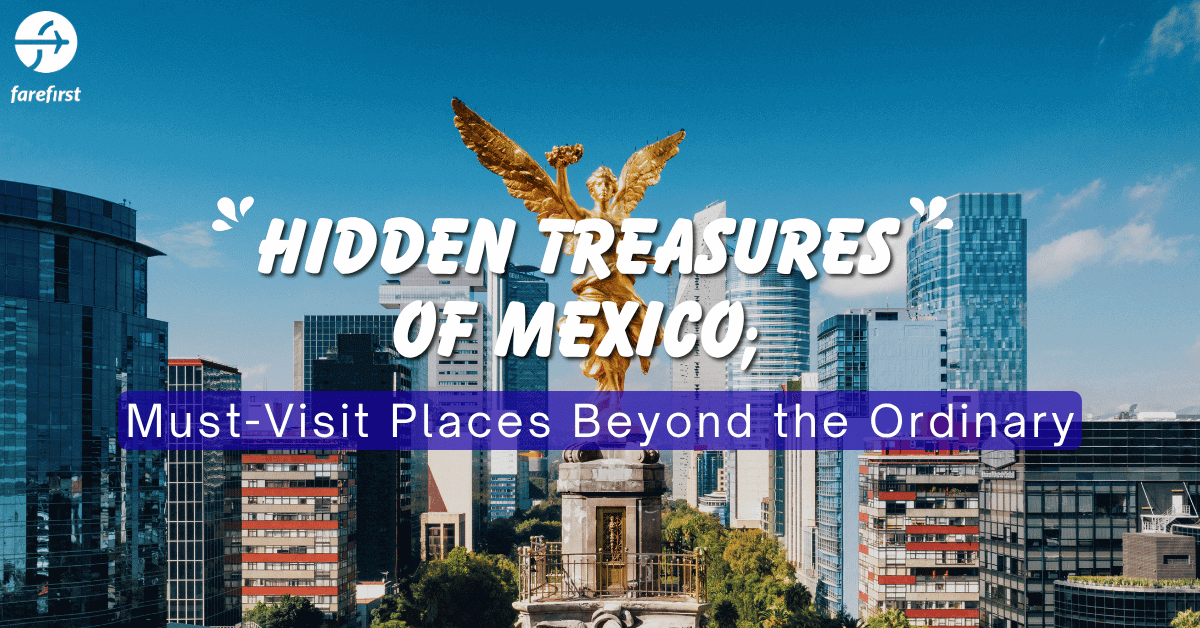 Hidden Treasures of Mexico: Must-Visit Places Beyond the Ordinary